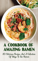 A Cookbook Of Amazing Ramen: 30 Delicious Recipes And A Collection Of Ways To Use Ramen: A Step-By-Step Guide To Making Ramen At Home