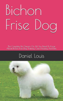 Bichon Frise Dog: The Complete Pet Owners On All You Need To Know About Bichon Frise Dog Training, Care Housing And Diet.