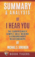 Summary and Analysis of: I Hear You: The Surprisingly Simple Skill Behind Extraordinary Relationships by Michael S. Sorensen(Book Tigers Self Help and Success Summaries)
