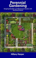 Perennial Gardening: Designing Beautiful, Low-Maintenance Gardens with Year-Round Interest