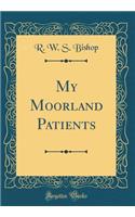 My Moorland Patients (Classic Reprint)