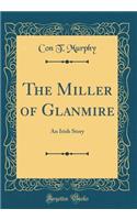 The Miller of Glanmire: An Irish Story (Classic Reprint)