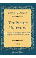 The Pacific Unitarian, Vol. 12: Devoted to Religious Truth and Higher Life; November, 1903 (Classic Reprint): Devoted to Religious Truth and Higher Life; November, 1903 (Classic Reprint)