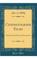 Cinematograph Films: Their National Value and Preservation (Classic Reprint): Their National Value and Preservation (Classic Reprint)