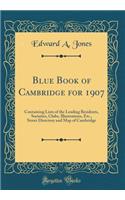 Blue Book of Cambridge for 1907: Containing Lists of the Leading Residents, Societies, Clubs, Illustrations, Etc., Street Directory and Map of Cambridge (Classic Reprint)
