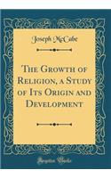 The Growth of Religion, a Study of Its Origin and Development (Classic Reprint)