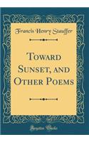 Toward Sunset, and Other Poems (Classic Reprint)