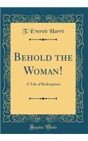 Behold the Woman!: A Tale of Redemption (Classic Reprint)