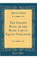 The Golden Rule, or the Royal Law of Equity Explained (Classic Reprint)