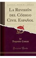 La Revisión del Código Civil Español (Classic Reprint)