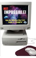 Not Impossible!: How Our Universe May Exist Inside of a Computer