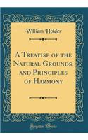A Treatise of the Natural Grounds, and Principles of Harmony (Classic Reprint)