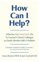 How Can I Help?: What You Can (And Can't) Do To Counsel A Friend, Colleague Or Family Member With A Problem