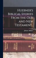 Huebner's Biblical Stories From the Old and New Testament..