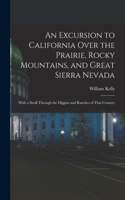 Excursion to California Over the Prairie, Rocky Mountains, and Great Sierra Nevada: With a Stroll Through the Diggins and Ranches of That Country