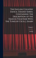 English Country Dance, Graded Series. Containing the Description of the Dances Together With the Tunes by Cecil J. Sharp; Volume 3