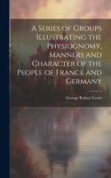 Series of Groups Illustrating the Physiognomy, Manners and Character of the People of France and Germany