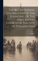 The Bi-centennial Celebration Of The Founding Of The First Baptist Church Of The City Of Philadelphia: 1698-1898