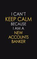 I Can't Keep Calm Because I Am A New Accounts Banker
