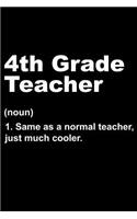 4th Grade Teacher (Noun) 1. Same as a Normal Teacher, Just Much Cooler: 120 Page Lined Notebook - [6x9]