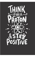 Notebook 6x9 120 Pages: College Ruled Think Like A Proton And Stay Positive Science Gift