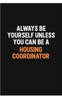 Always Be Yourself Unless You can Be A Housing Coordinator