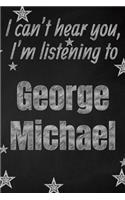 I can't hear you, I'm listening to George Michael creative writing lined journal