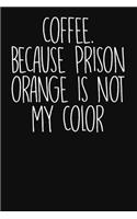 Coffee. Because Prison Orange Is Not My Color