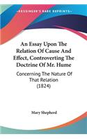 Essay Upon The Relation Of Cause And Effect, Controverting The Doctrine Of Mr. Hume