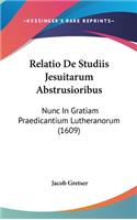 Relatio De Studiis Jesuitarum Abstrusioribus: Nunc In Gratiam Praedicantium Lutheranorum (1609)