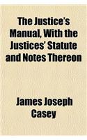 The Justice's Manual, with the Justices' Statute and Notes Thereon