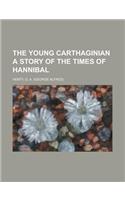 The Young Carthaginian a Story of the Times of Hannibal