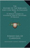 The History of the Rebellion and Civil Wars in England V4: To Which Is Added an Historical View of the Affairs of Ireland