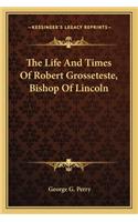 Life And Times Of Robert Grosseteste, Bishop Of Lincoln