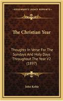 The Christian Year: Thoughts in Verse for the Sundays and Holy Days Throughout the Year V2 (1897)