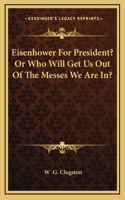 Eisenhower For President? Or Who Will Get Us Out Of The Messes We Are In?