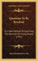 Questions To Be Resolved: Or A New Method Of Exercising The Attention Of Young People (1791)(English)