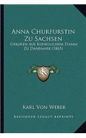 Anna Churfurstin Zu Sachsen: Geboren Aus Koniglichem Stamm Zu Danemark (1865)