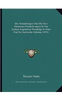 Verhandlungen Uber Die Dem Kurfursten Friedrich August Iii Von Sachsen Angebotene Thronfolge In Polen Und Der Sachsische Geheime (1870)