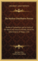 The Modern Distributive Process: Studies of Competition and Its Limits, of the Nature and Amount of Profits, and of the Determination of Wages, in the