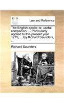 The English Apollo: Or, Useful Companion: ... Particularly Applied to This Present Year 1775; ... by Richard Saunders, ...