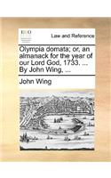 Olympia domata; or, an almanack for the year of our Lord God, 1733. ... By John Wing, ...: (English)