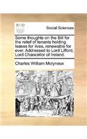 Some Thoughts on the Bill for the Relief of Tenants Holding Leases for Lives, Renewable for Ever. Addressed to Lord Lifford, Lord Chancellor of Ireland.