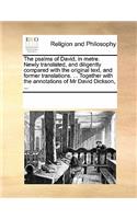 The Psalms of David, in Metre. Newly Translated, and Diligently Compared with the Original Text, and Former Translations. ... Together with the Annotations of MR David Dickson, ...