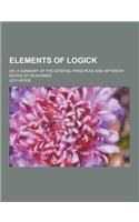 Elements of Logick; Or, a Summary of the General Principles and Different Modes of Reasoning