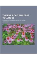 The Railroad Builders; A Chronicle of the Welding of the States Volume 38