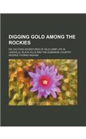 Digging Gold Among the Rockies; Or, Exciting Adventures of Wild Camp Life in Leadville, Black Hills and the Gunnison Country
