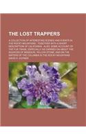 The Lost Trappers; A Collection of Interesting Scenes and Events in the Rocky Mountains Together with a Short Description of California Also, Some Account of the Fur Trade, Especially as Carried on about the Sources of Missouri, Yellow Stone, and o
