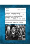 Collated Statutes of the Territory of Minnesota, and Decisions of Supreme Court. Collated Pursuant to a Resolution of March 5th, 1853.