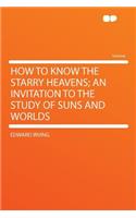How to Know the Starry Heavens; An Invitation to the Study of Suns and Worlds